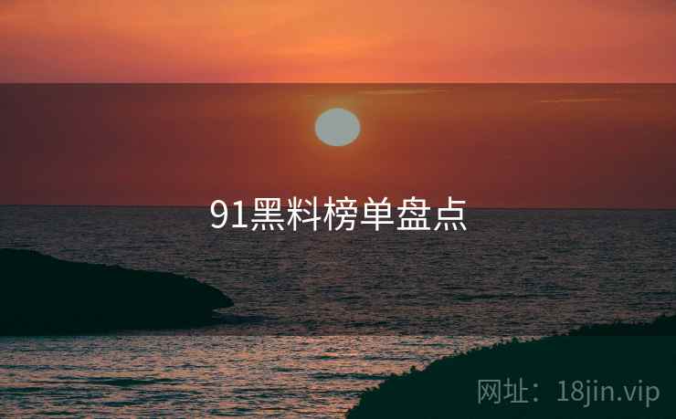 91黑料榜单盘点
