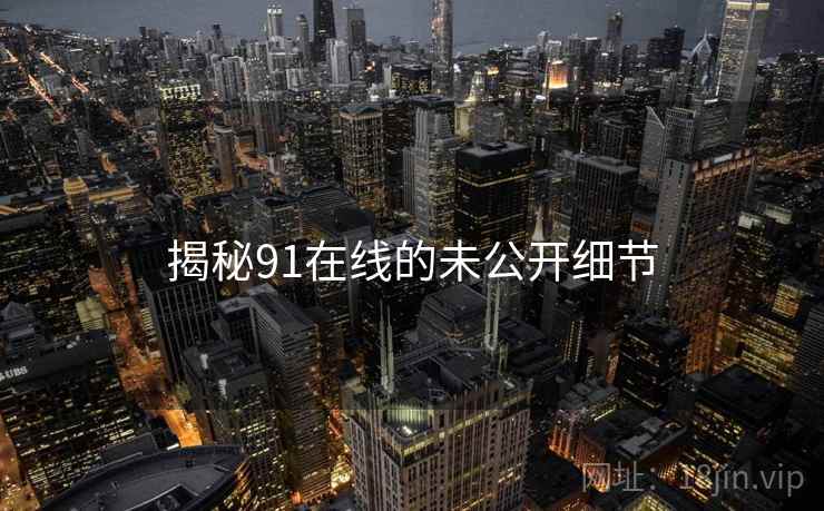 揭秘91在线的未公开细节