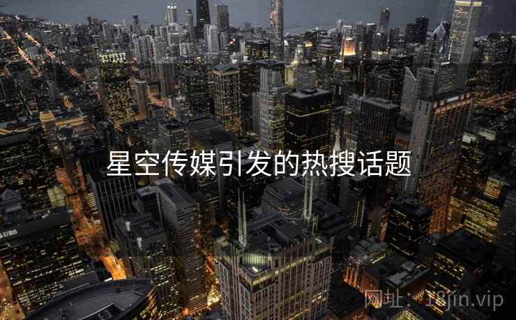 星空传媒引发的热搜话题