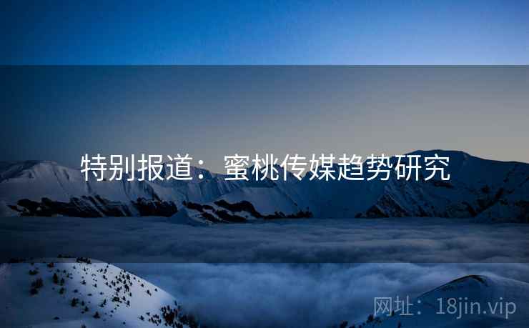 特别报道：蜜桃传媒趋势研究
