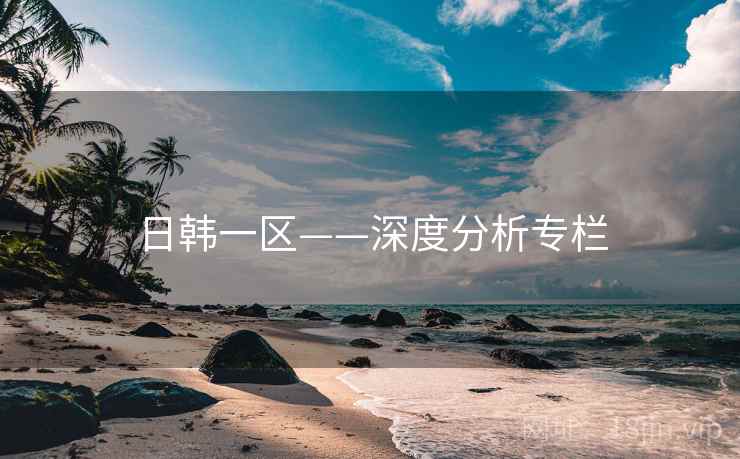 日韩一区——深度分析专栏