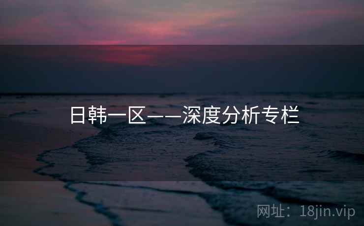 日韩一区——深度分析专栏