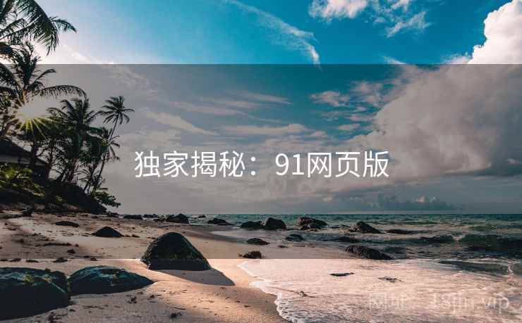 独家揭秘：91网页版