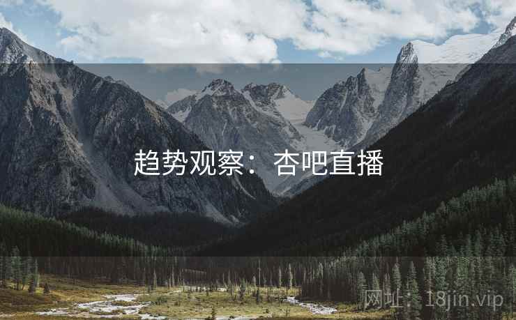 趋势观察：杏吧直播