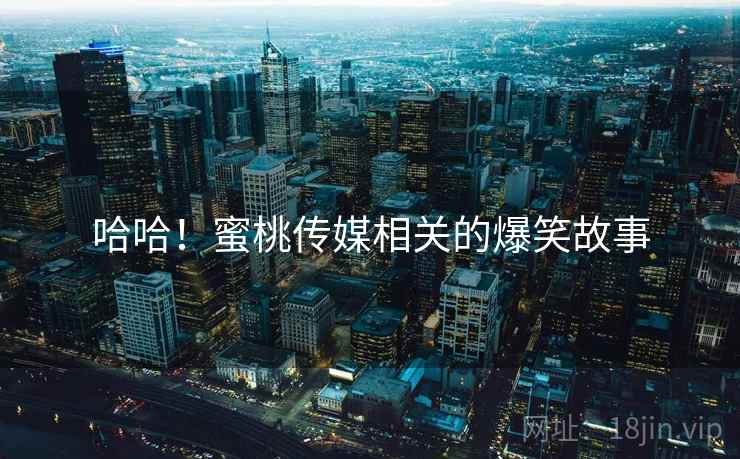哈哈！蜜桃传媒相关的爆笑故事