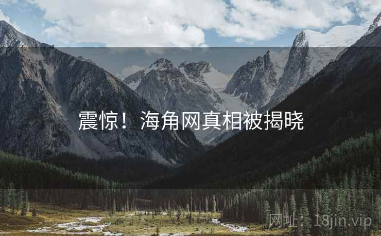震惊！海角网真相被揭晓