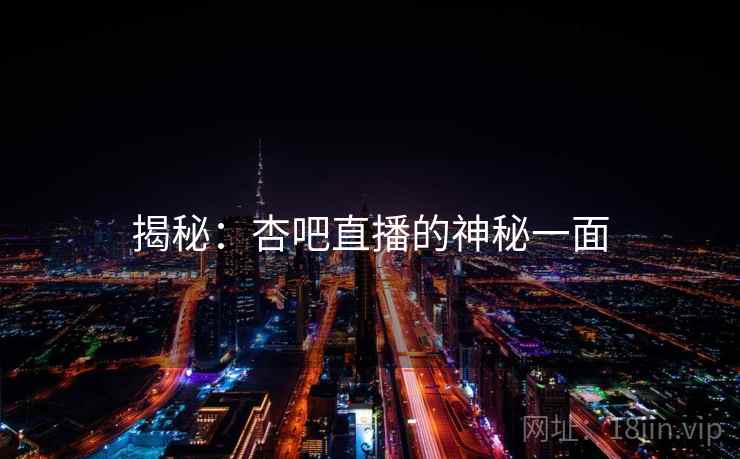 揭秘：杏吧直播的神秘一面