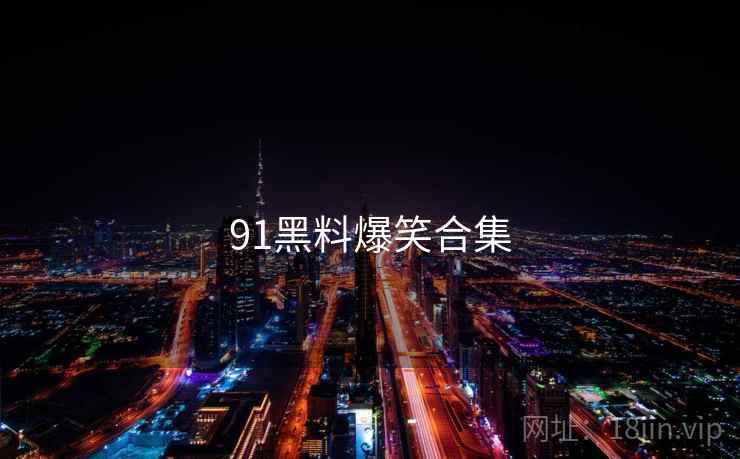 91黑料爆笑合集
