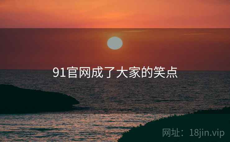 91官网成了大家的笑点