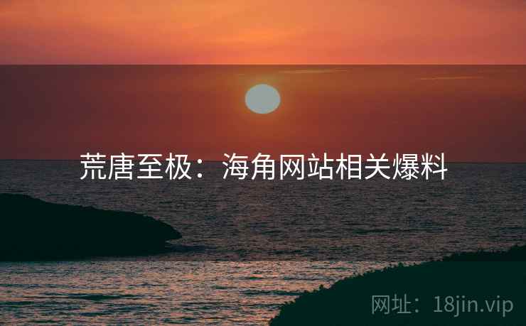 荒唐至极：海角网站相关爆料