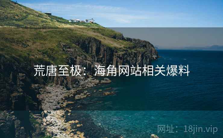 荒唐至极：海角网站相关爆料
