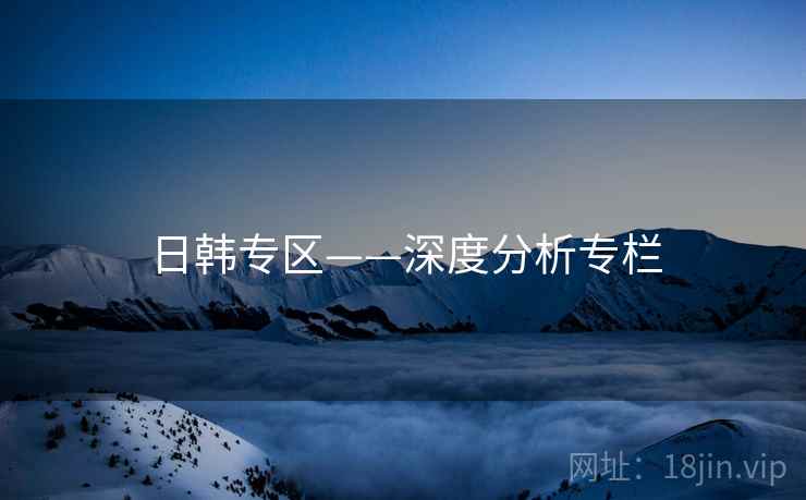 日韩专区——深度分析专栏
