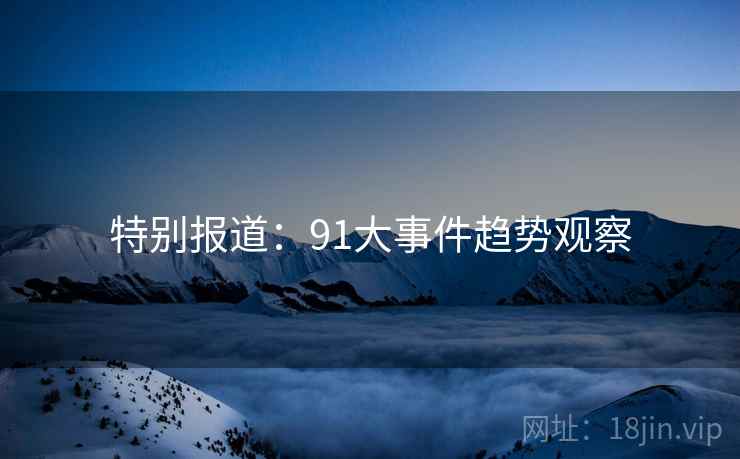 特别报道：91大事件趋势观察