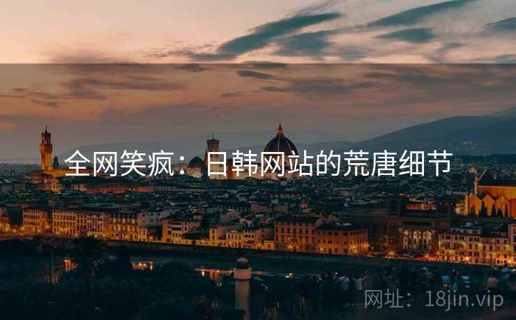 全网笑疯：日韩网站的荒唐细节