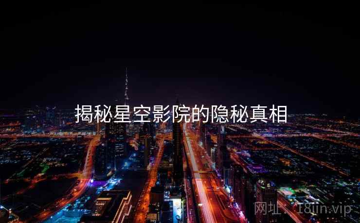 揭秘星空影院的隐秘真相