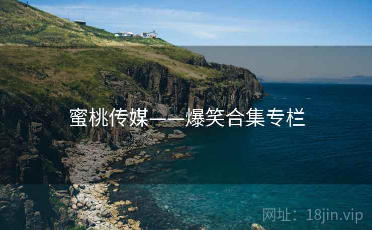 蜜桃传媒——爆笑合集专栏