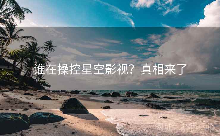 谁在操控星空影视？真相来了