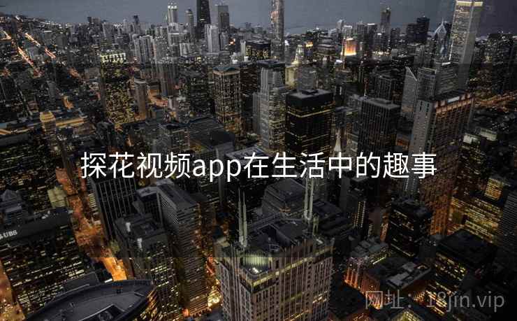 探花视频app在生活中的趣事 探花视频app在生活中的趣事