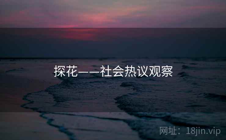 探花——社会热议观察 探花——社会热议观察