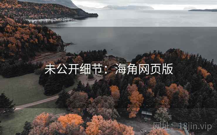 未公开细节:海角网页版 未公开细节:海角网页版