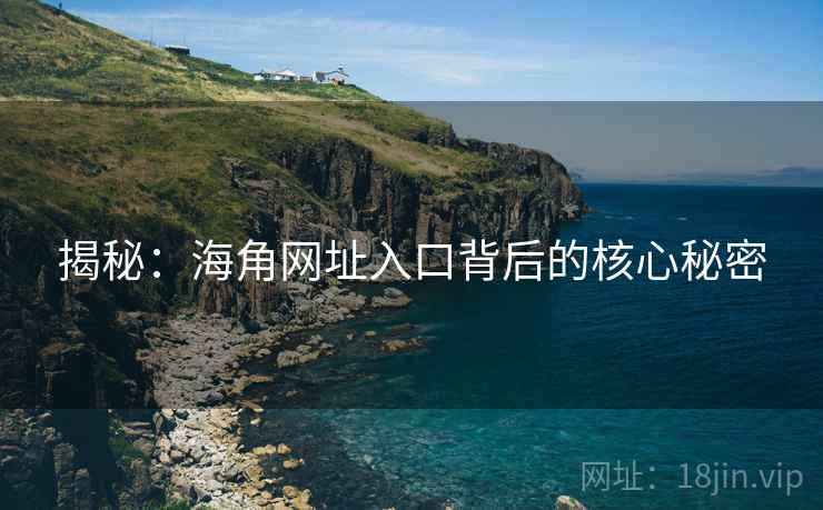 揭秘:海角网址入口背后的核心秘密 揭秘:海角网址入口背后的核心秘密
