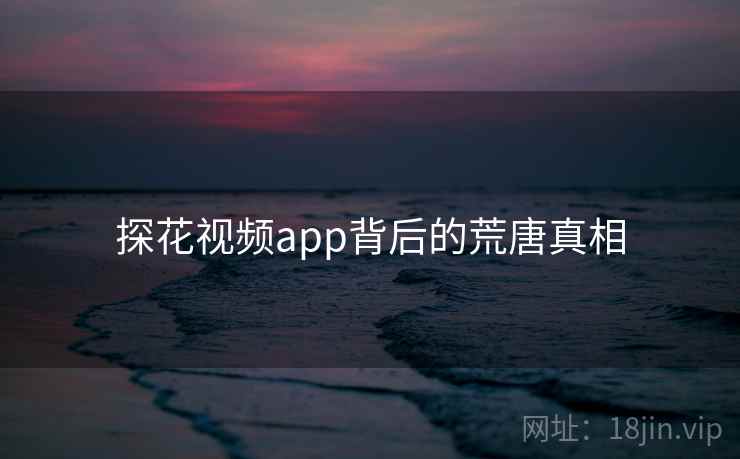 探花视频app背后的荒唐真相