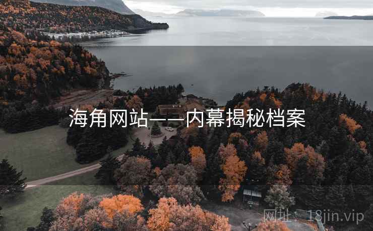 海角网站——内幕揭秘档案 海角网站——内幕揭秘档案
