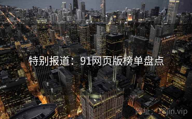 特别报道:91网页版榜单盘点 特别报道:91网页版榜单盘点