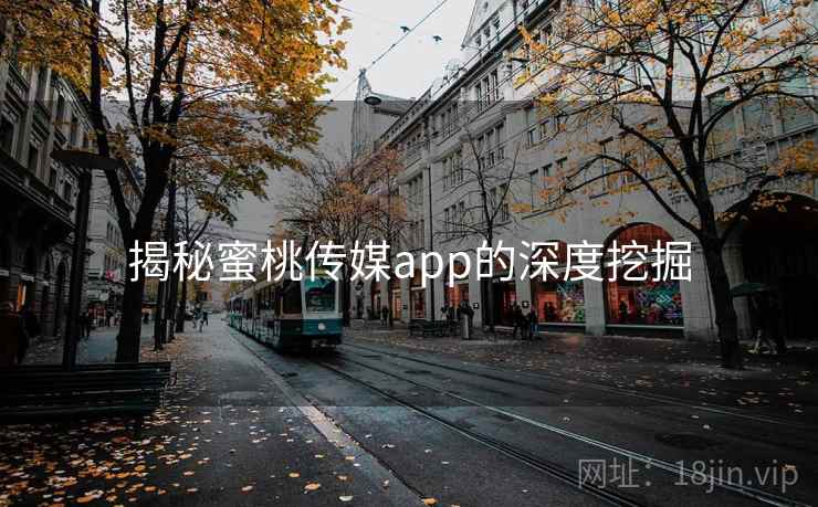 揭秘蜜桃传媒app的深度挖掘