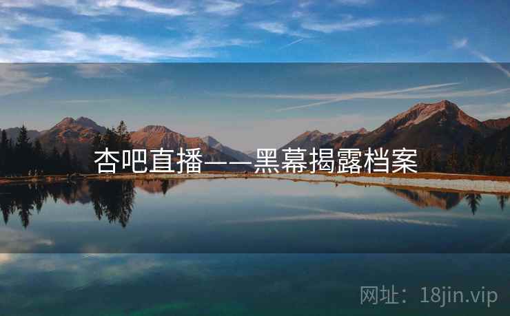 杏吧直播——黑幕揭露档案