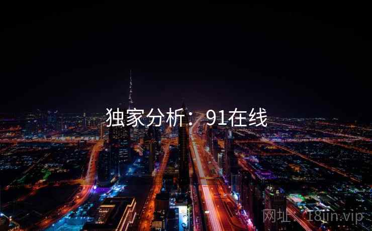 独家分析:91在线 独家分析:91在线