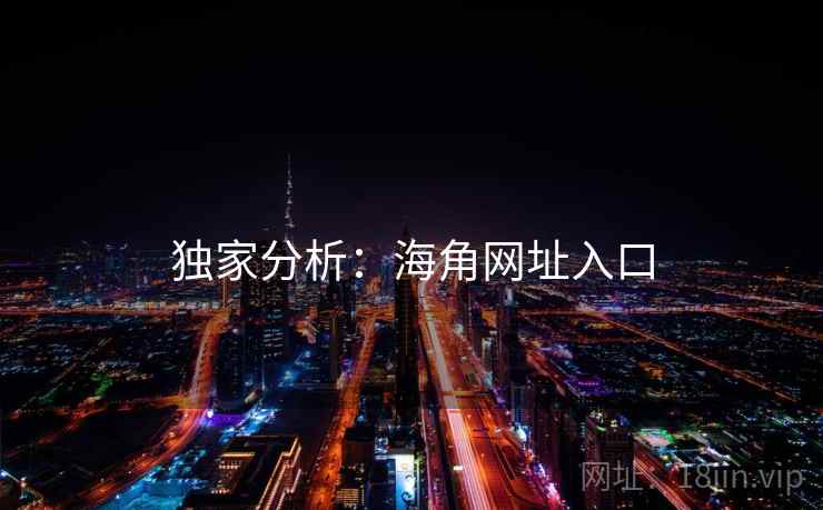 独家分析:海角网址入口 独家分析:海角网址入口