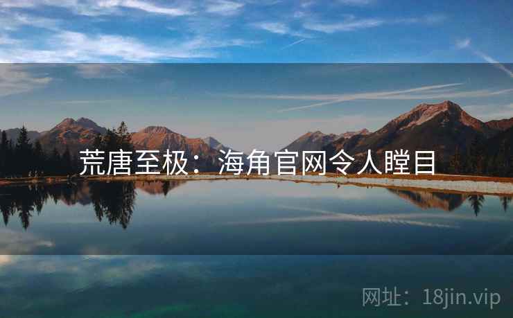荒唐至极:海角官网令人瞠目 荒唐至极:海角官网令人瞠目
