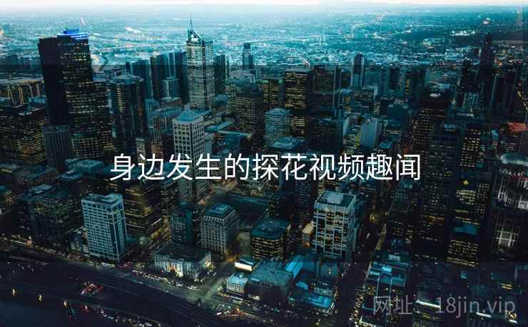 身边发生的探花视频趣闻